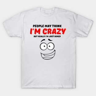 People May Think I'm Crazy But Really I'm Just Bored T-Shirt